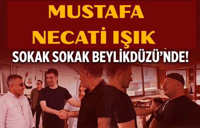 ​AK PARTİ İLÇE BAŞKANI : ” MUSTAFA NECATİ IŞIK SOKAK SOKAK BEYLİKDÜZÜ’NDE!