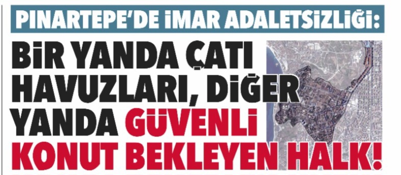 PINARTEPE’DE İMAR ADALETSİZLİĞİ: BİR YANDA ÇATI HAVUZLARI, DİĞER YANDA GÜVENLİ KONUT BEKLEYEN HALK!