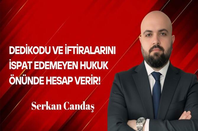 Serkan Candaş Yazdı: Dedikodu ve İftiralarını İspat Edemeyen Hukuk Önünde Hesap Verir!