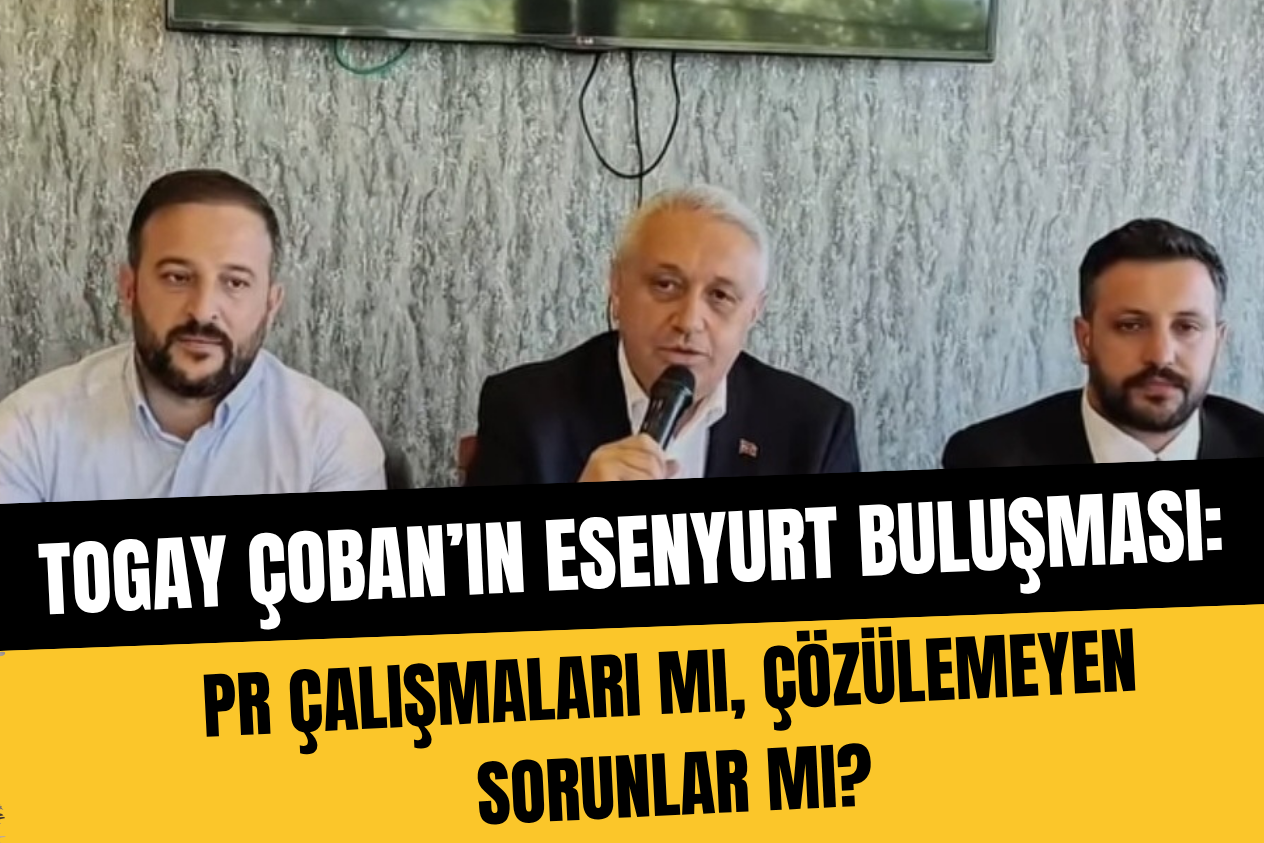 Togay Çoban’ın Esenyurt Buluşması: PR Çalışmaları mı, Çözülemeyen Sorunlar mı?