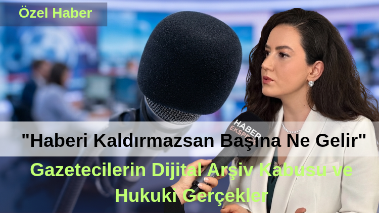 ​”Haberi Kaldırmazsan Başına Ne Gelir Bilirsin!” Gazetecilerin Dijital Arşiv Kabusu ve Hukuki Gerçekler