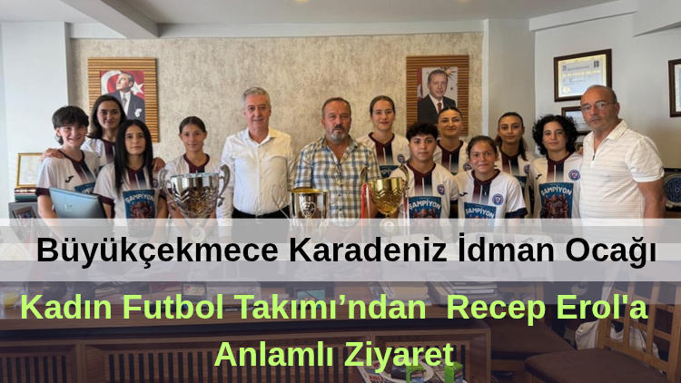 Büyükçekmece Karadeniz İdman Ocağı Kadın Futbol Takımı’ndan Recep Erol’a Anlamlı Ziyaret